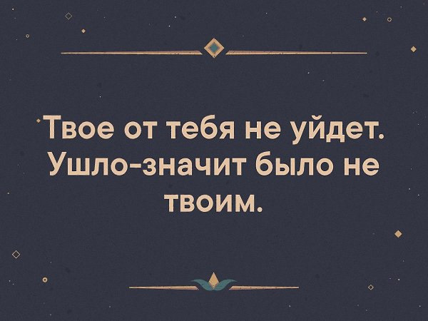 То оно не может быть. Твоё от тебя не уйдёт цитаты. То что твое не уйдет. Твой человек от тебя не уйдет. Твоё от тебя никогда не уйдёт.