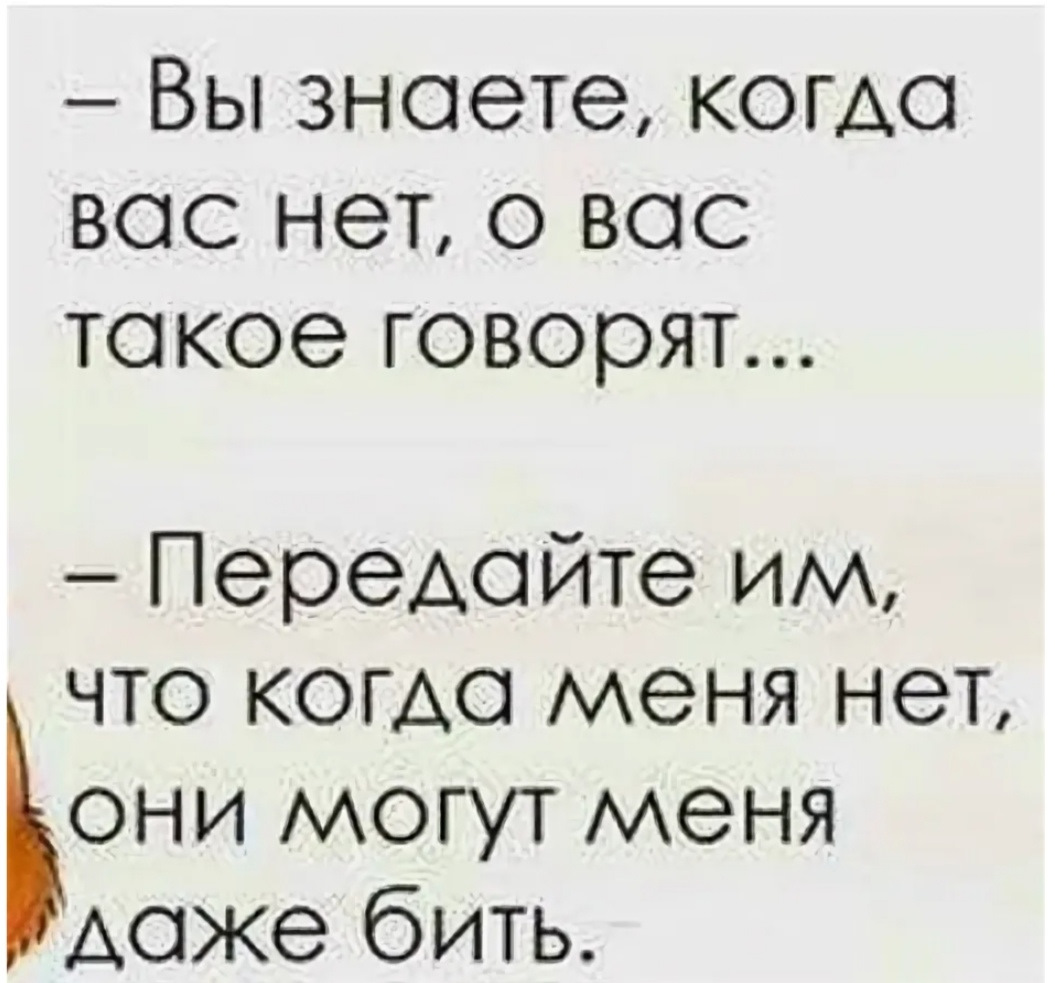 Рассказать передать. Когда меня нет могут даже бить. Вы знаете когда вас нет. Что говорят за вашей спиной. Без меня они могут меня даже бить.