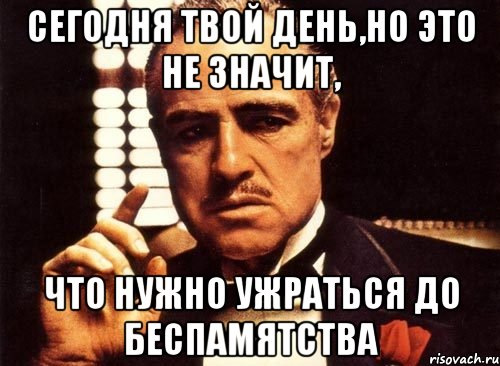 Сегодня был твой день. Сегодня твой день. С твоим днем. Сегодня твой день день. Сегодня твой твой день.