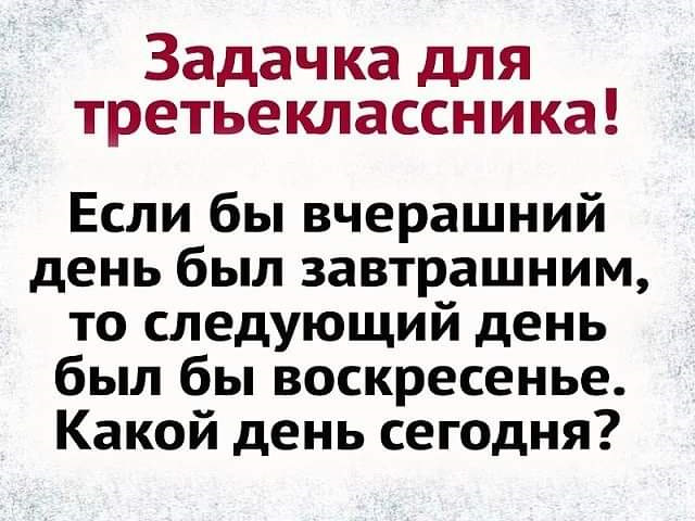 Если бы вчера было завтра, то сегодня был бы …