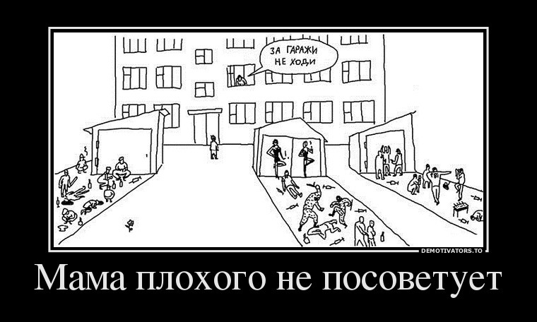 Ничего не идет. Гараж демотиватор. Не ходи за гаражи. Мать плохого не посоветует. Не ходи за гаражи прикол.